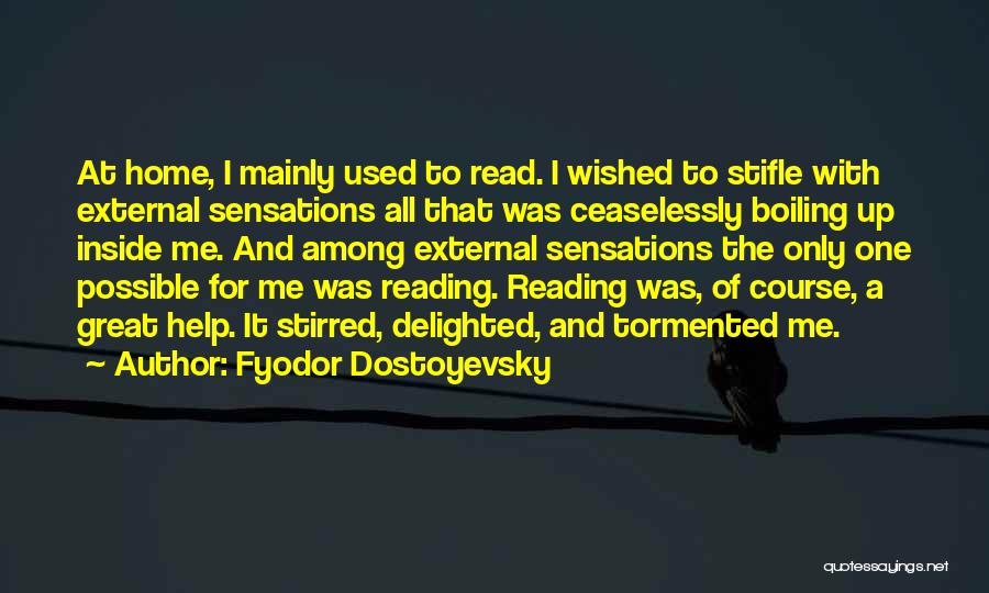 Fyodor Dostoyevsky Quotes: At Home, I Mainly Used To Read. I Wished To Stifle With External Sensations All That Was Ceaselessly Boiling Up