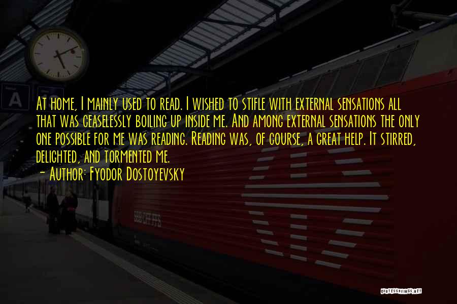 Fyodor Dostoyevsky Quotes: At Home, I Mainly Used To Read. I Wished To Stifle With External Sensations All That Was Ceaselessly Boiling Up