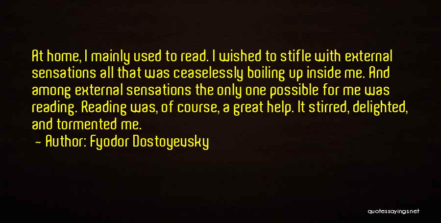 Fyodor Dostoyevsky Quotes: At Home, I Mainly Used To Read. I Wished To Stifle With External Sensations All That Was Ceaselessly Boiling Up