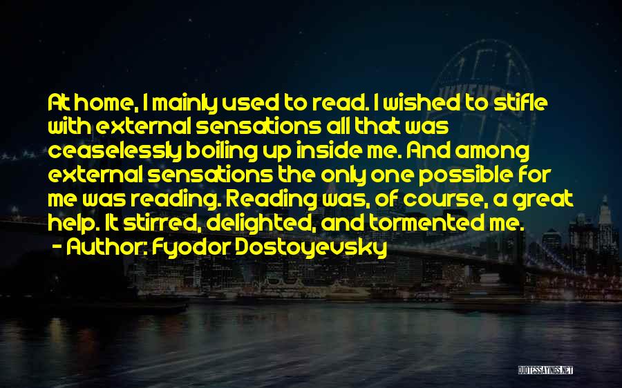 Fyodor Dostoyevsky Quotes: At Home, I Mainly Used To Read. I Wished To Stifle With External Sensations All That Was Ceaselessly Boiling Up