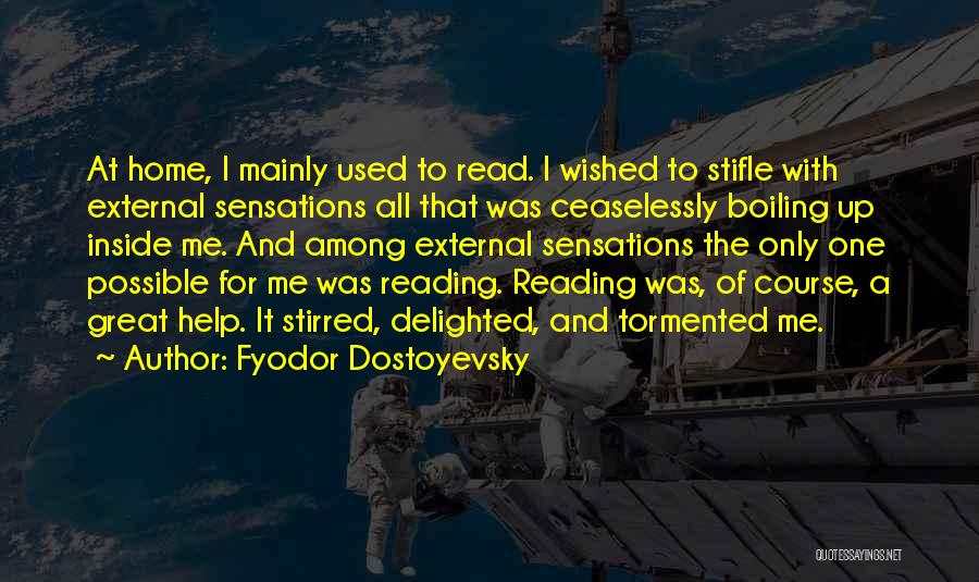 Fyodor Dostoyevsky Quotes: At Home, I Mainly Used To Read. I Wished To Stifle With External Sensations All That Was Ceaselessly Boiling Up
