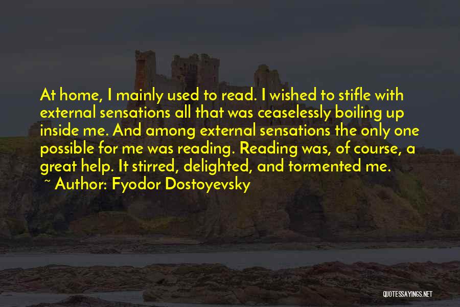 Fyodor Dostoyevsky Quotes: At Home, I Mainly Used To Read. I Wished To Stifle With External Sensations All That Was Ceaselessly Boiling Up