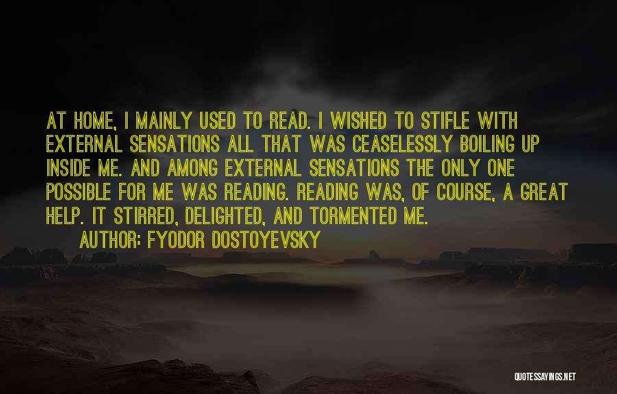 Fyodor Dostoyevsky Quotes: At Home, I Mainly Used To Read. I Wished To Stifle With External Sensations All That Was Ceaselessly Boiling Up