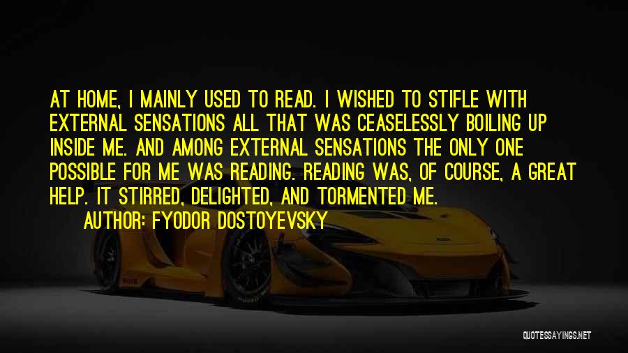 Fyodor Dostoyevsky Quotes: At Home, I Mainly Used To Read. I Wished To Stifle With External Sensations All That Was Ceaselessly Boiling Up
