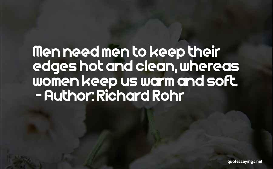 Richard Rohr Quotes: Men Need Men To Keep Their Edges Hot And Clean, Whereas Women Keep Us Warm And Soft.