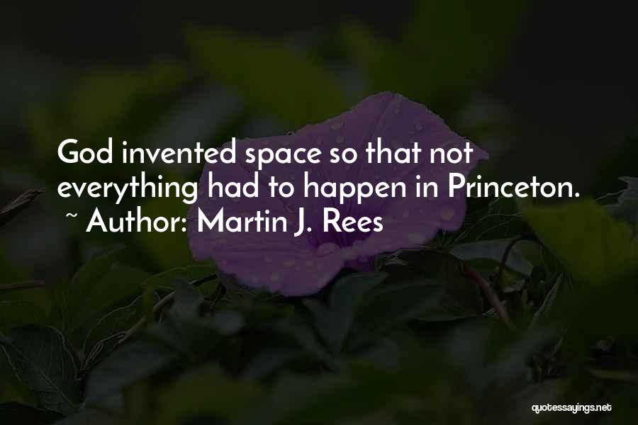 Martin J. Rees Quotes: God Invented Space So That Not Everything Had To Happen In Princeton.