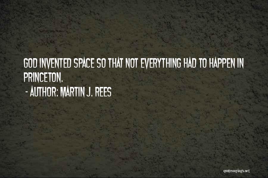 Martin J. Rees Quotes: God Invented Space So That Not Everything Had To Happen In Princeton.