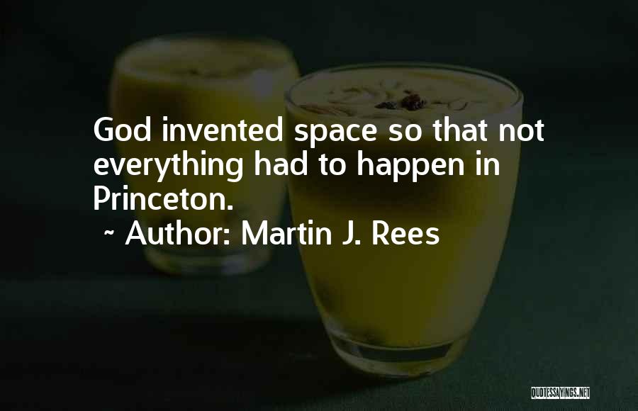 Martin J. Rees Quotes: God Invented Space So That Not Everything Had To Happen In Princeton.