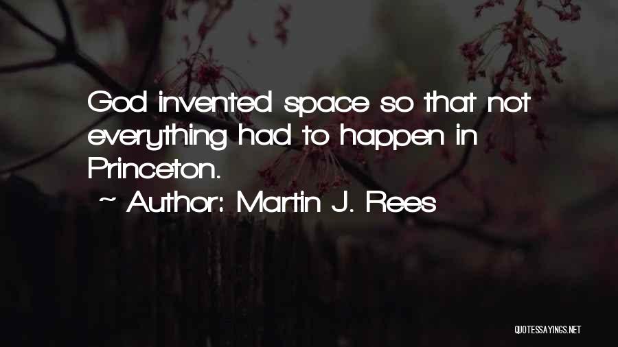 Martin J. Rees Quotes: God Invented Space So That Not Everything Had To Happen In Princeton.