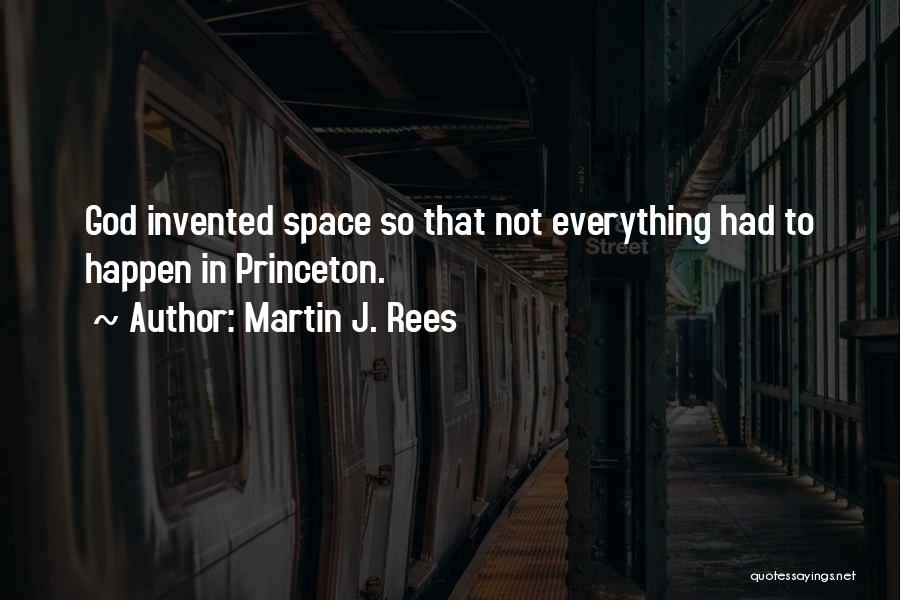 Martin J. Rees Quotes: God Invented Space So That Not Everything Had To Happen In Princeton.