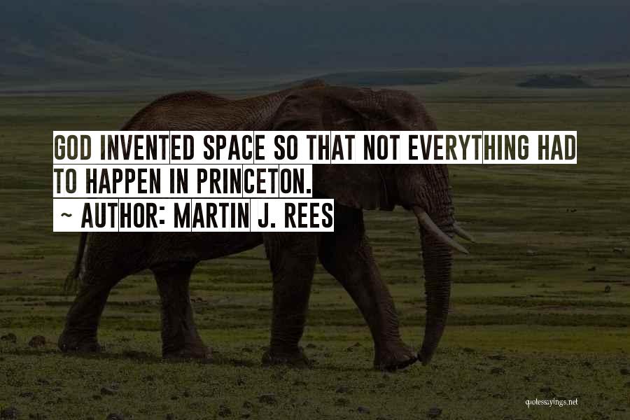 Martin J. Rees Quotes: God Invented Space So That Not Everything Had To Happen In Princeton.