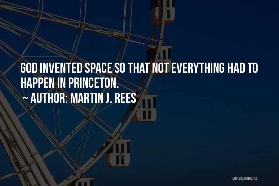 Martin J. Rees Quotes: God Invented Space So That Not Everything Had To Happen In Princeton.