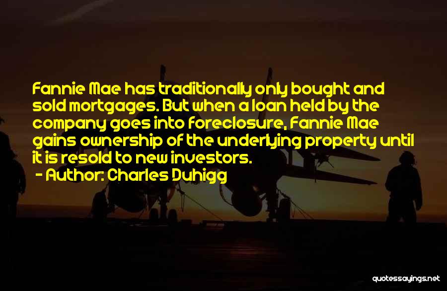 Charles Duhigg Quotes: Fannie Mae Has Traditionally Only Bought And Sold Mortgages. But When A Loan Held By The Company Goes Into Foreclosure,