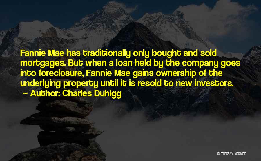 Charles Duhigg Quotes: Fannie Mae Has Traditionally Only Bought And Sold Mortgages. But When A Loan Held By The Company Goes Into Foreclosure,