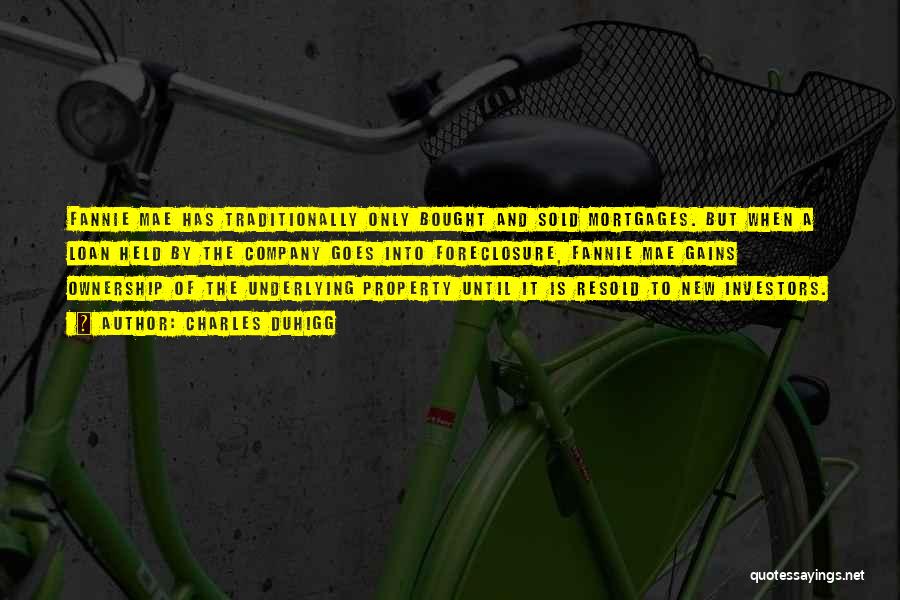 Charles Duhigg Quotes: Fannie Mae Has Traditionally Only Bought And Sold Mortgages. But When A Loan Held By The Company Goes Into Foreclosure,