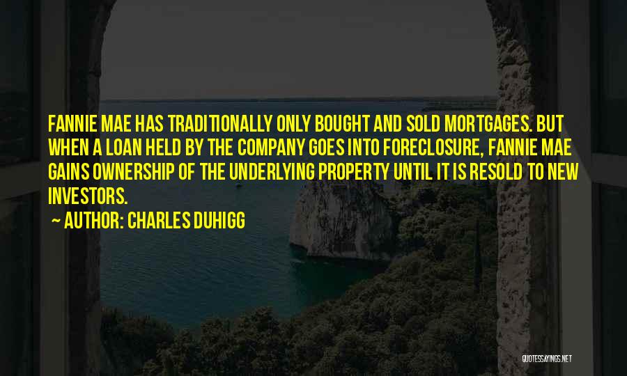 Charles Duhigg Quotes: Fannie Mae Has Traditionally Only Bought And Sold Mortgages. But When A Loan Held By The Company Goes Into Foreclosure,