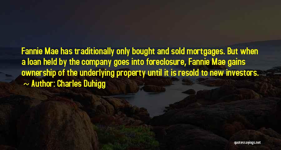 Charles Duhigg Quotes: Fannie Mae Has Traditionally Only Bought And Sold Mortgages. But When A Loan Held By The Company Goes Into Foreclosure,