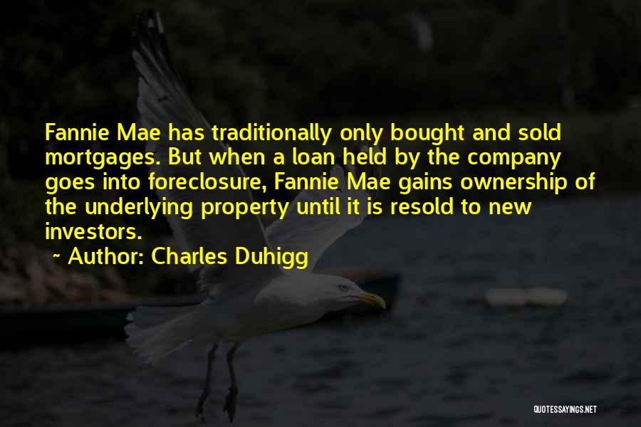 Charles Duhigg Quotes: Fannie Mae Has Traditionally Only Bought And Sold Mortgages. But When A Loan Held By The Company Goes Into Foreclosure,