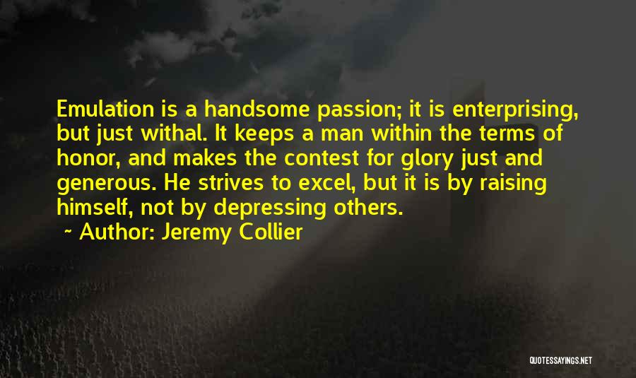 Jeremy Collier Quotes: Emulation Is A Handsome Passion; It Is Enterprising, But Just Withal. It Keeps A Man Within The Terms Of Honor,