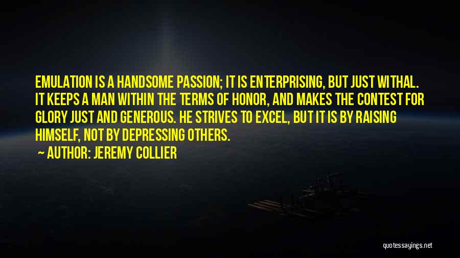 Jeremy Collier Quotes: Emulation Is A Handsome Passion; It Is Enterprising, But Just Withal. It Keeps A Man Within The Terms Of Honor,