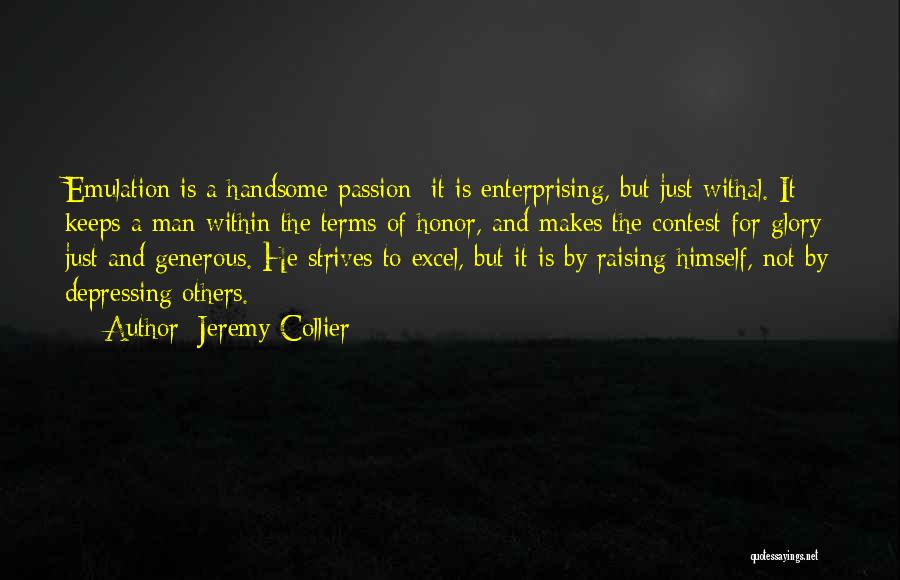 Jeremy Collier Quotes: Emulation Is A Handsome Passion; It Is Enterprising, But Just Withal. It Keeps A Man Within The Terms Of Honor,