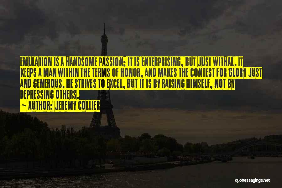 Jeremy Collier Quotes: Emulation Is A Handsome Passion; It Is Enterprising, But Just Withal. It Keeps A Man Within The Terms Of Honor,