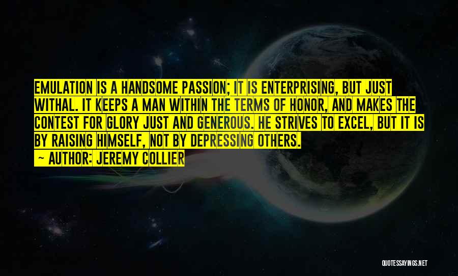 Jeremy Collier Quotes: Emulation Is A Handsome Passion; It Is Enterprising, But Just Withal. It Keeps A Man Within The Terms Of Honor,