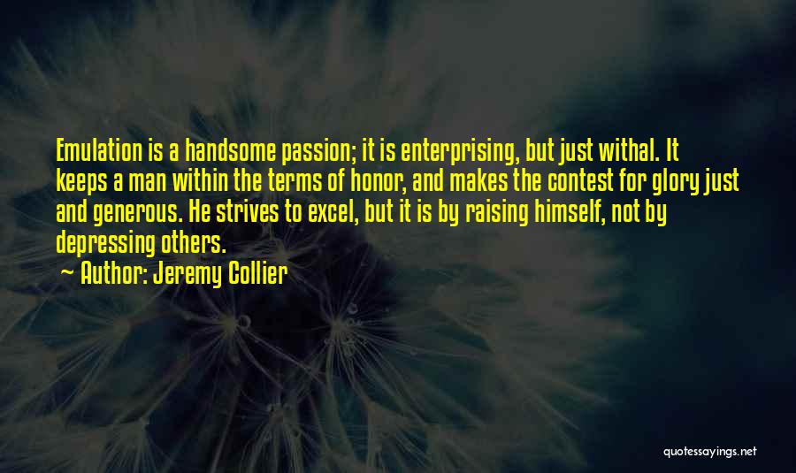 Jeremy Collier Quotes: Emulation Is A Handsome Passion; It Is Enterprising, But Just Withal. It Keeps A Man Within The Terms Of Honor,