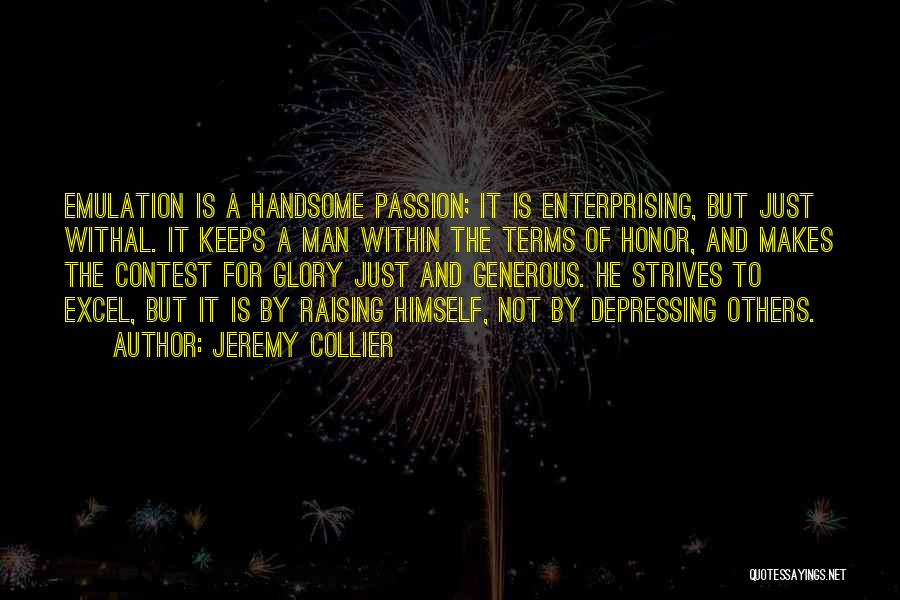Jeremy Collier Quotes: Emulation Is A Handsome Passion; It Is Enterprising, But Just Withal. It Keeps A Man Within The Terms Of Honor,