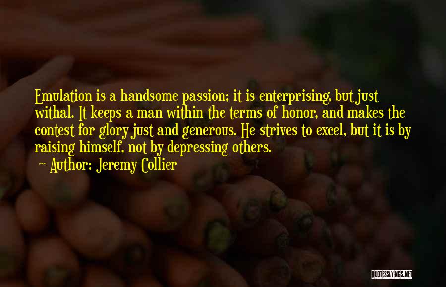 Jeremy Collier Quotes: Emulation Is A Handsome Passion; It Is Enterprising, But Just Withal. It Keeps A Man Within The Terms Of Honor,