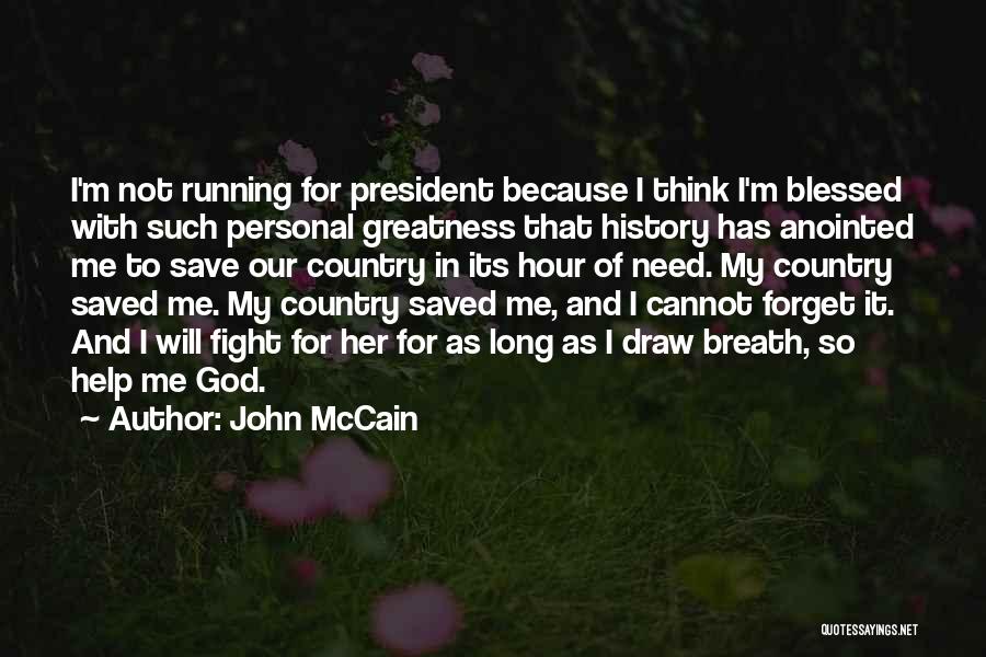 John McCain Quotes: I'm Not Running For President Because I Think I'm Blessed With Such Personal Greatness That History Has Anointed Me To