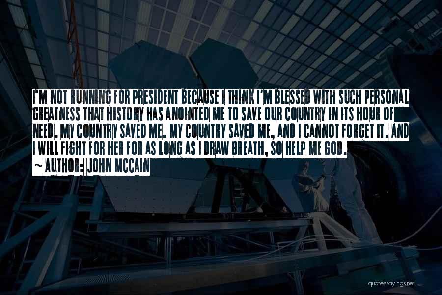 John McCain Quotes: I'm Not Running For President Because I Think I'm Blessed With Such Personal Greatness That History Has Anointed Me To