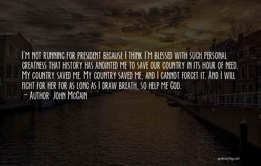 John McCain Quotes: I'm Not Running For President Because I Think I'm Blessed With Such Personal Greatness That History Has Anointed Me To