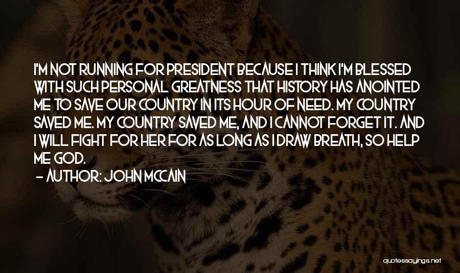 John McCain Quotes: I'm Not Running For President Because I Think I'm Blessed With Such Personal Greatness That History Has Anointed Me To