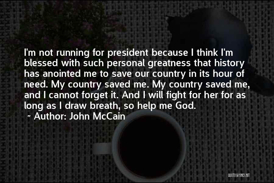John McCain Quotes: I'm Not Running For President Because I Think I'm Blessed With Such Personal Greatness That History Has Anointed Me To