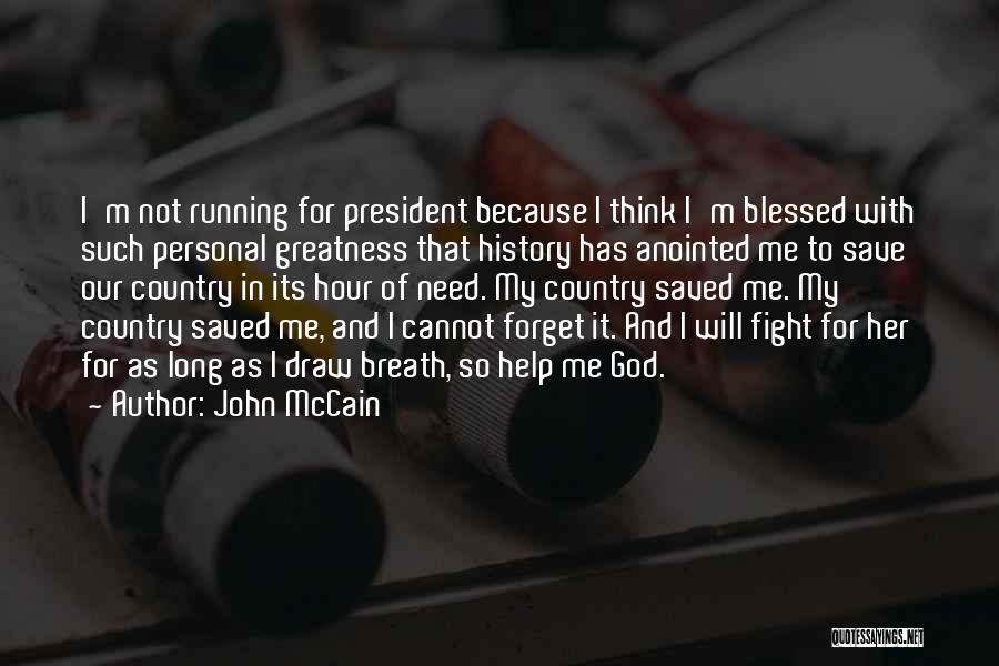 John McCain Quotes: I'm Not Running For President Because I Think I'm Blessed With Such Personal Greatness That History Has Anointed Me To