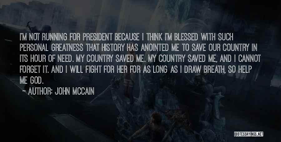 John McCain Quotes: I'm Not Running For President Because I Think I'm Blessed With Such Personal Greatness That History Has Anointed Me To