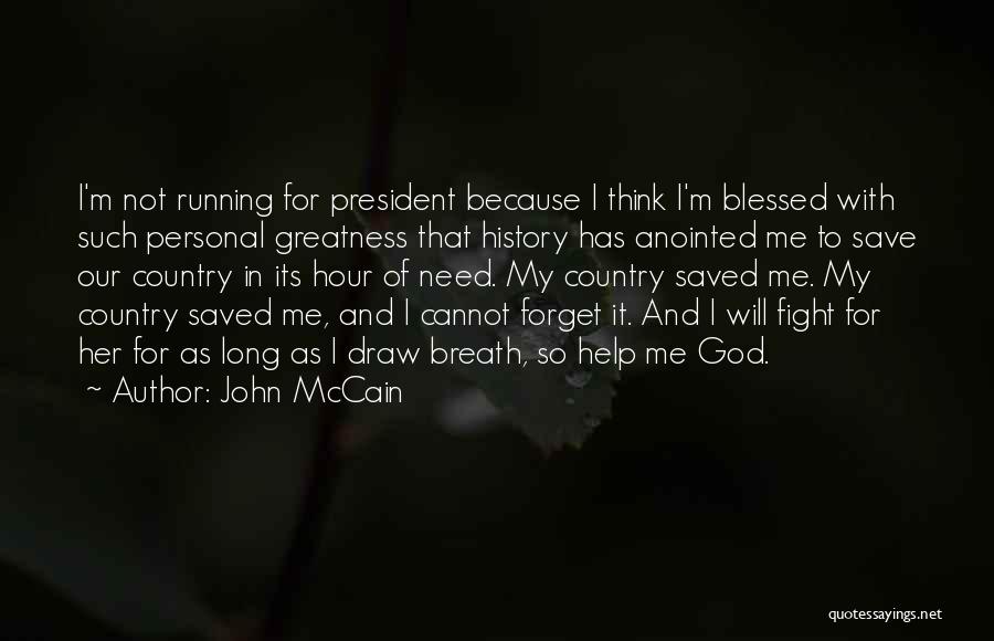 John McCain Quotes: I'm Not Running For President Because I Think I'm Blessed With Such Personal Greatness That History Has Anointed Me To