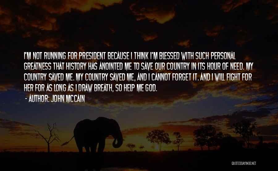 John McCain Quotes: I'm Not Running For President Because I Think I'm Blessed With Such Personal Greatness That History Has Anointed Me To