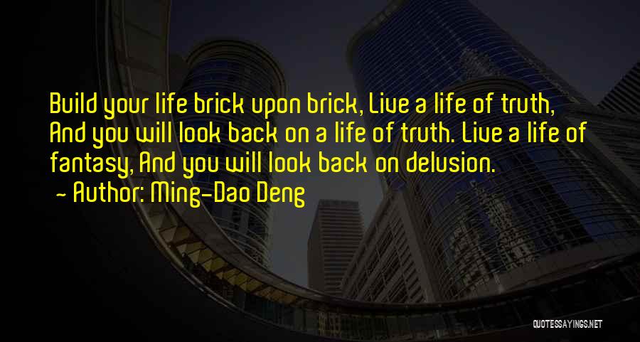 Ming-Dao Deng Quotes: Build Your Life Brick Upon Brick, Live A Life Of Truth, And You Will Look Back On A Life Of