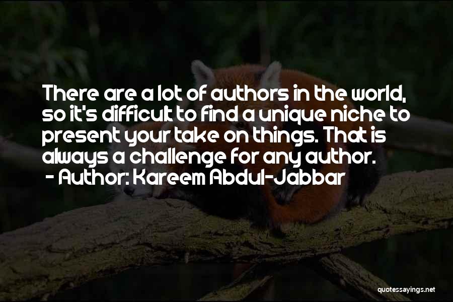 Kareem Abdul-Jabbar Quotes: There Are A Lot Of Authors In The World, So It's Difficult To Find A Unique Niche To Present Your