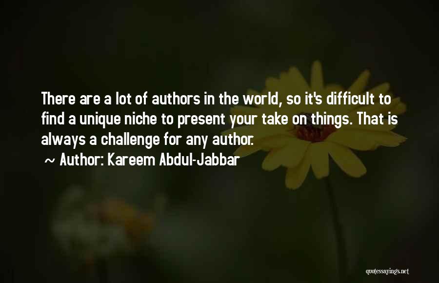 Kareem Abdul-Jabbar Quotes: There Are A Lot Of Authors In The World, So It's Difficult To Find A Unique Niche To Present Your