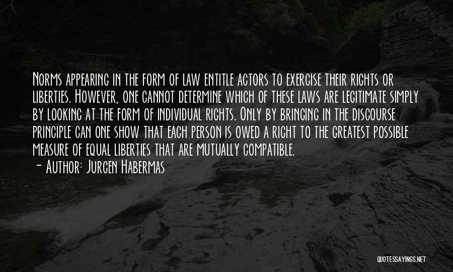 Jurgen Habermas Quotes: Norms Appearing In The Form Of Law Entitle Actors To Exercise Their Rights Or Liberties. However, One Cannot Determine Which