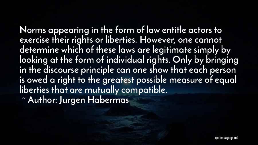 Jurgen Habermas Quotes: Norms Appearing In The Form Of Law Entitle Actors To Exercise Their Rights Or Liberties. However, One Cannot Determine Which