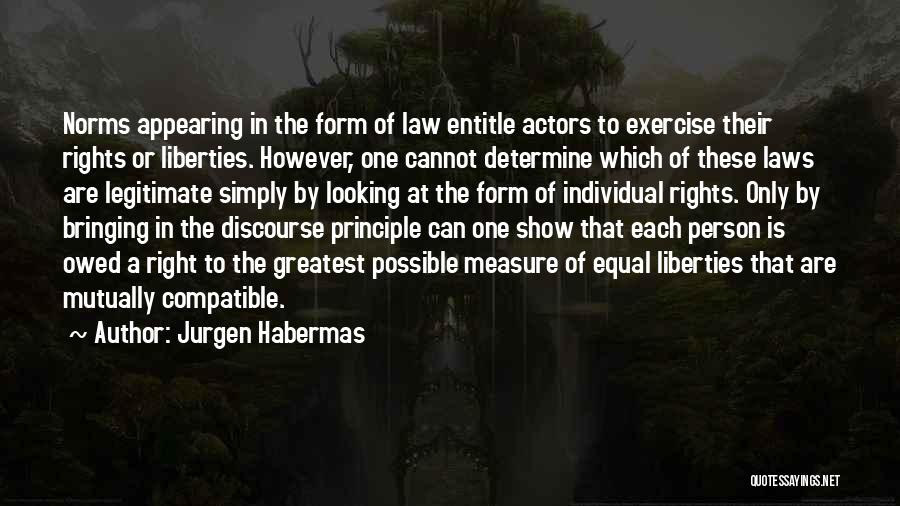 Jurgen Habermas Quotes: Norms Appearing In The Form Of Law Entitle Actors To Exercise Their Rights Or Liberties. However, One Cannot Determine Which