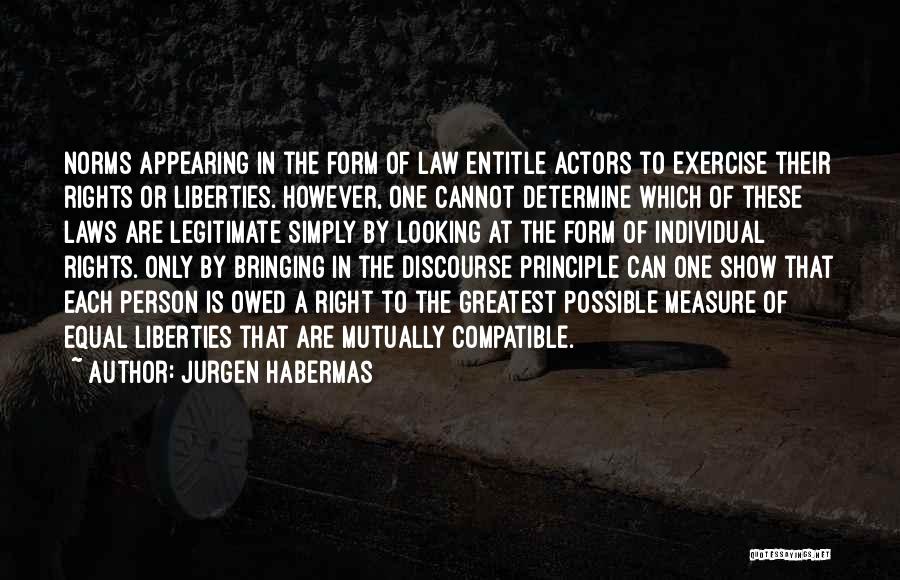 Jurgen Habermas Quotes: Norms Appearing In The Form Of Law Entitle Actors To Exercise Their Rights Or Liberties. However, One Cannot Determine Which