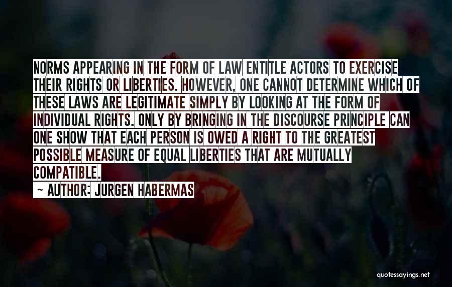 Jurgen Habermas Quotes: Norms Appearing In The Form Of Law Entitle Actors To Exercise Their Rights Or Liberties. However, One Cannot Determine Which