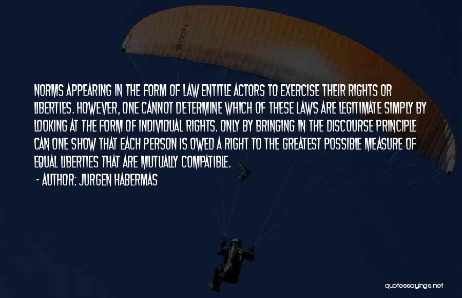 Jurgen Habermas Quotes: Norms Appearing In The Form Of Law Entitle Actors To Exercise Their Rights Or Liberties. However, One Cannot Determine Which