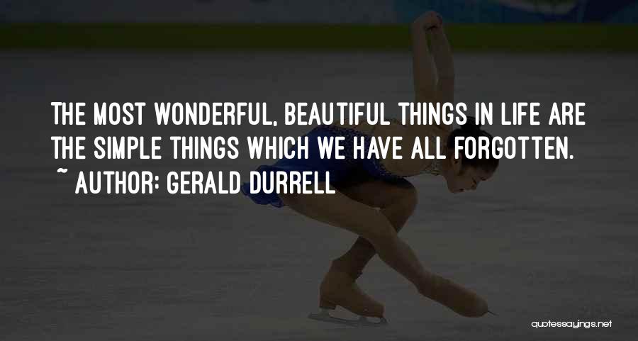 Gerald Durrell Quotes: The Most Wonderful, Beautiful Things In Life Are The Simple Things Which We Have All Forgotten.