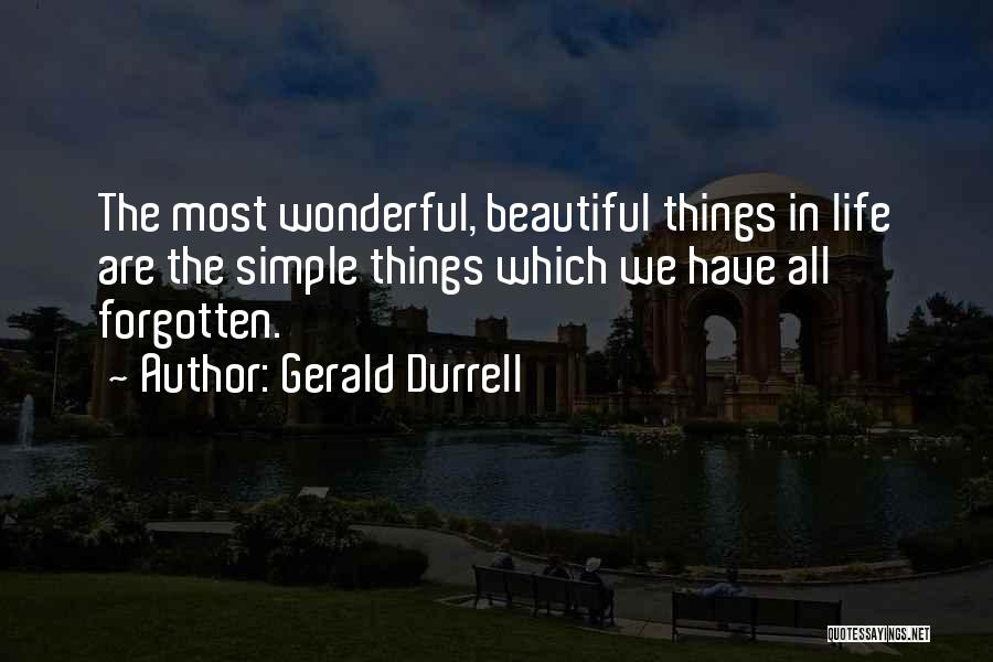 Gerald Durrell Quotes: The Most Wonderful, Beautiful Things In Life Are The Simple Things Which We Have All Forgotten.